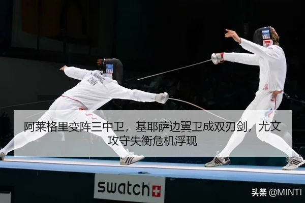阿莱格里变阵三中卫，基耶萨边翼卫成双刃剑，尤文攻守失衡危机浮现